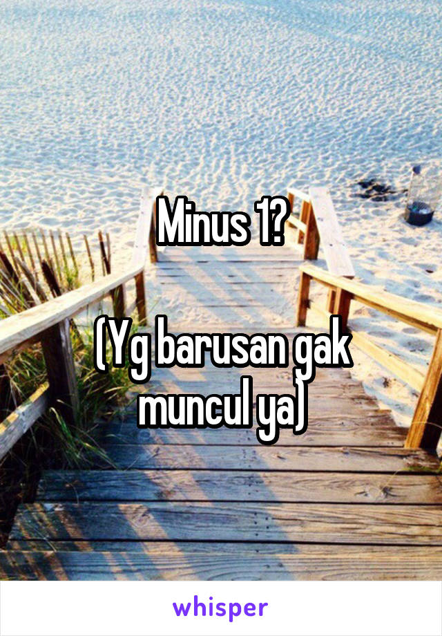 Minus 1?

(Yg barusan gak muncul ya)