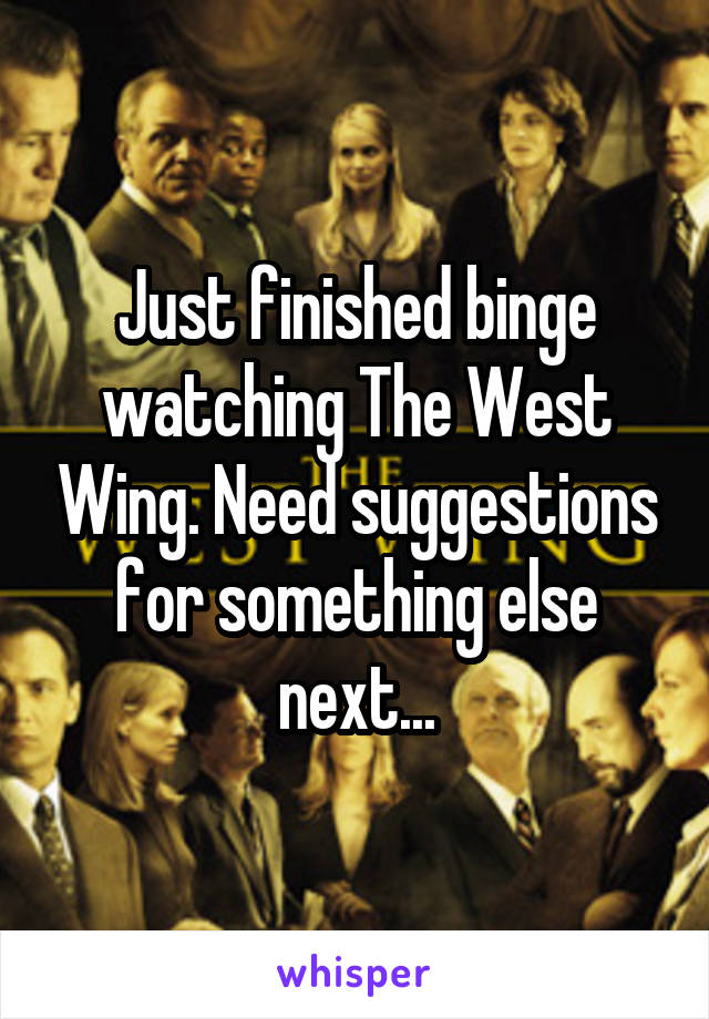 Just finished binge watching The West Wing. Need suggestions for something else next...