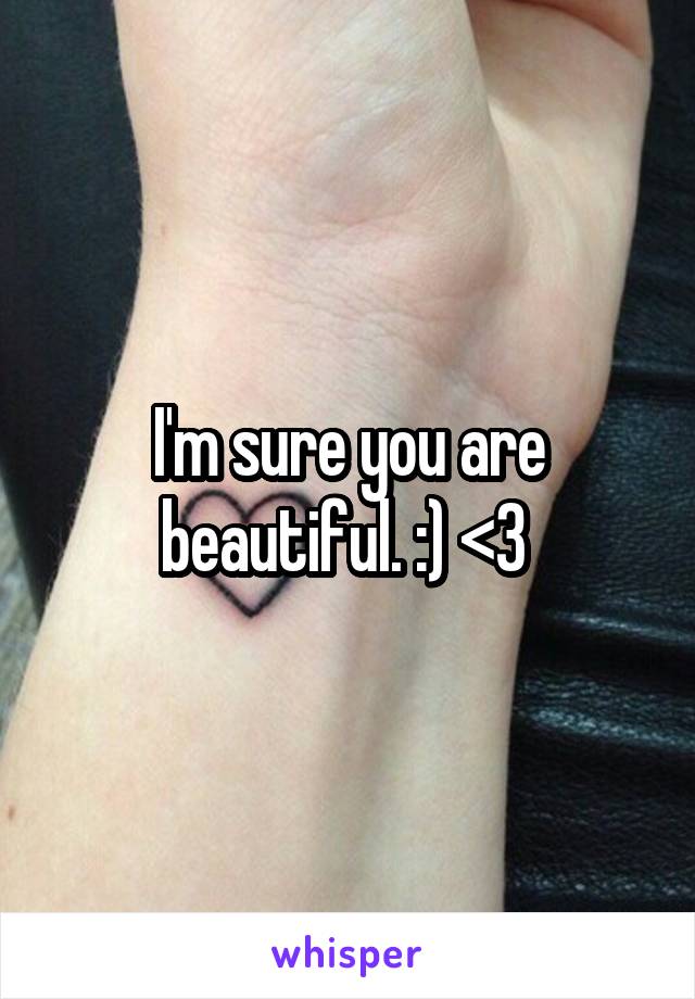 I'm sure you are beautiful. :) <3 