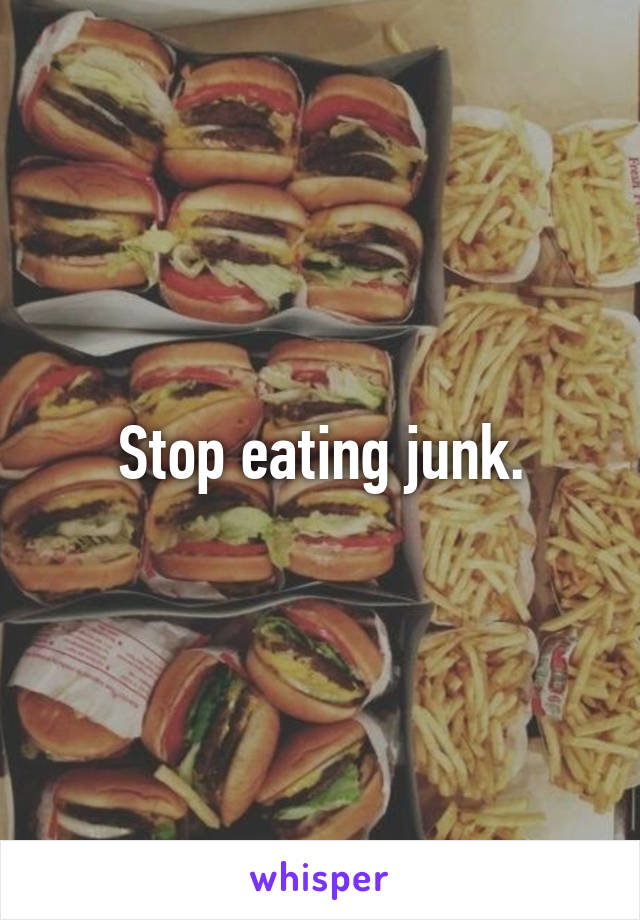 Stop eating junk.