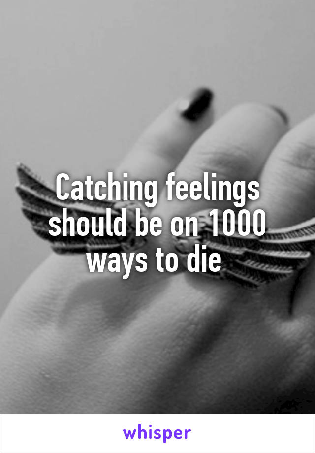 Catching feelings should be on 1000 ways to die 