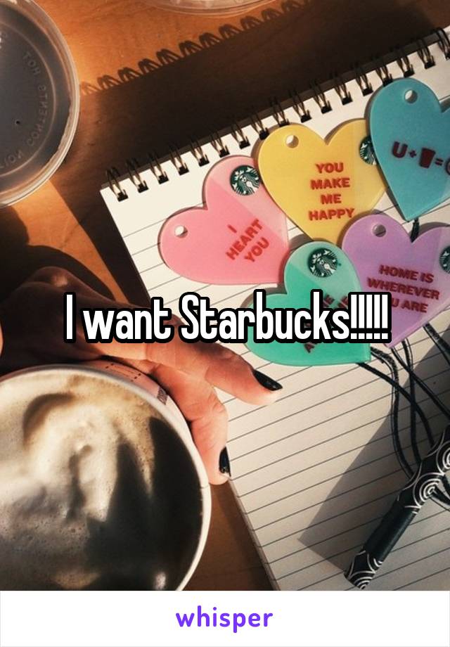 I want Starbucks!!!!!