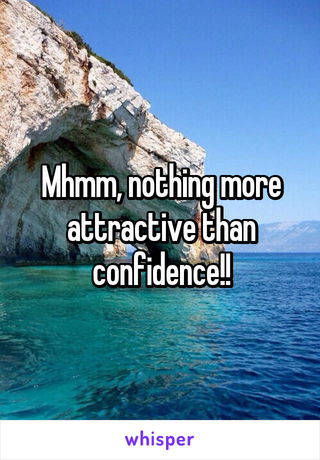 Mhmm, nothing more attractive than confidence!!