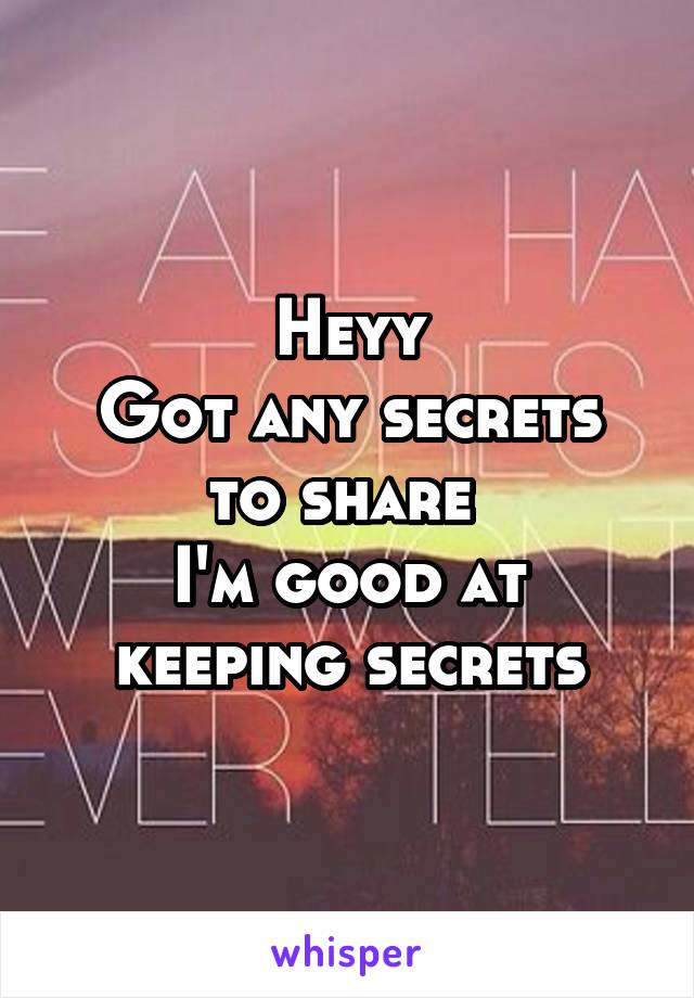 Heyy
Got any secrets to share 
I'm good at keeping secrets