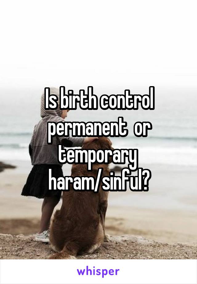 Is birth control permanent  or temporary  haram/sinful?