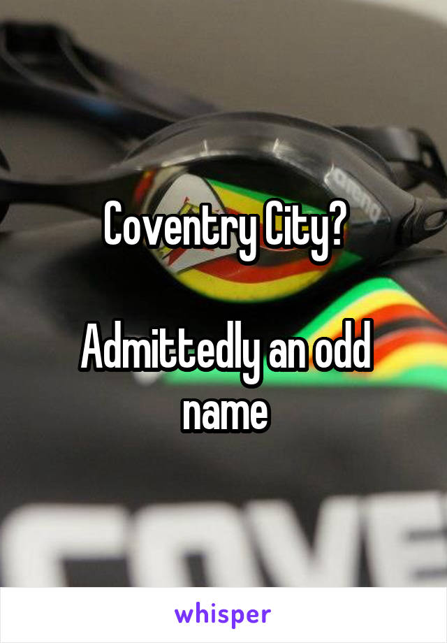 Coventry City?

Admittedly an odd name