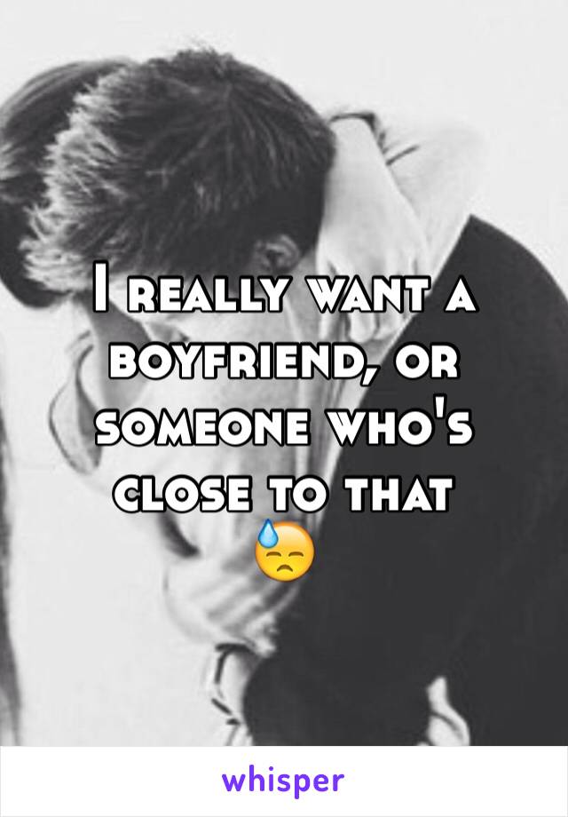 I really want a boyfriend, or someone who's close to that 
😓