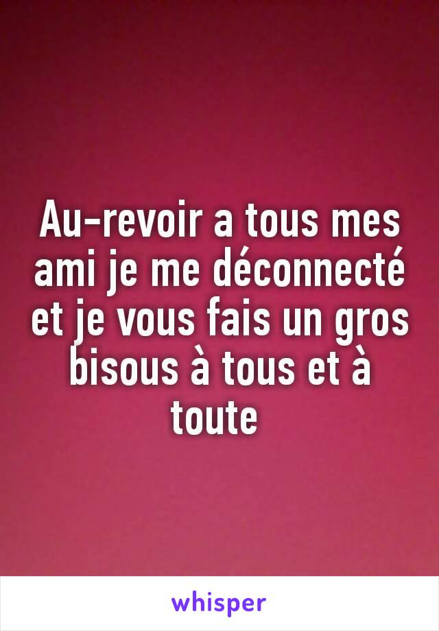 Au-revoir a tous mes ami je me déconnecté et je vous fais un gros bisous à tous et à toute 