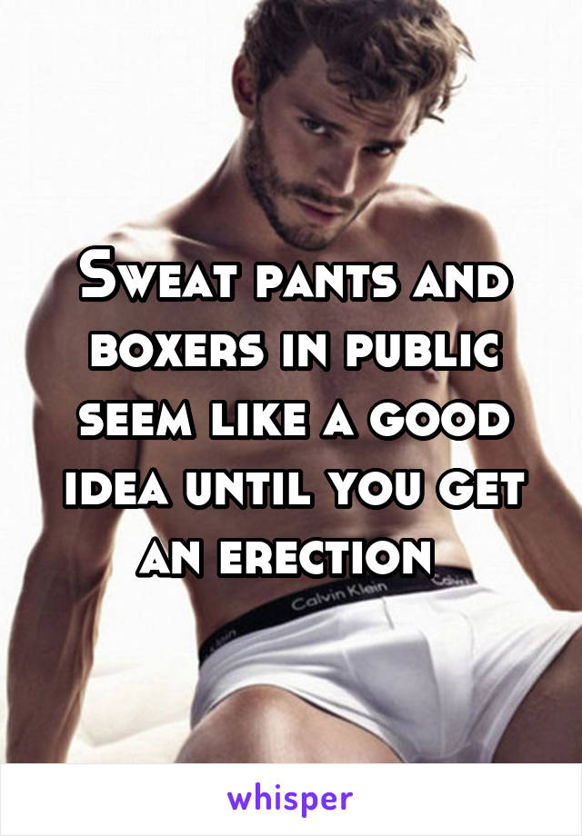 Sweat pants and boxers in public seem like a good idea until you get an erection 