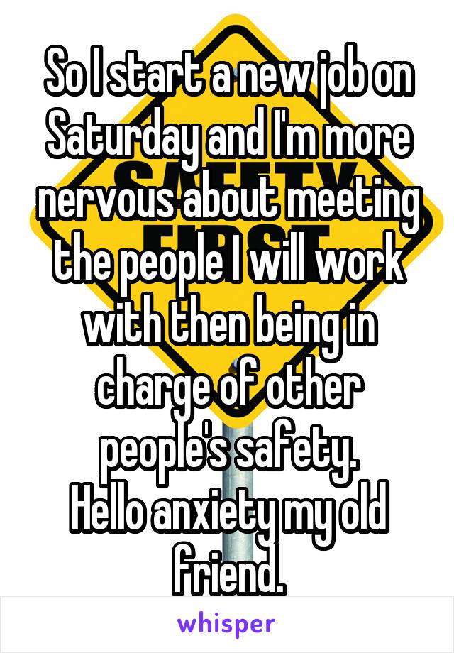 So I start a new job on Saturday and I'm more nervous about meeting the people I will work with then being in charge of other people's safety.
Hello anxiety my old friend.