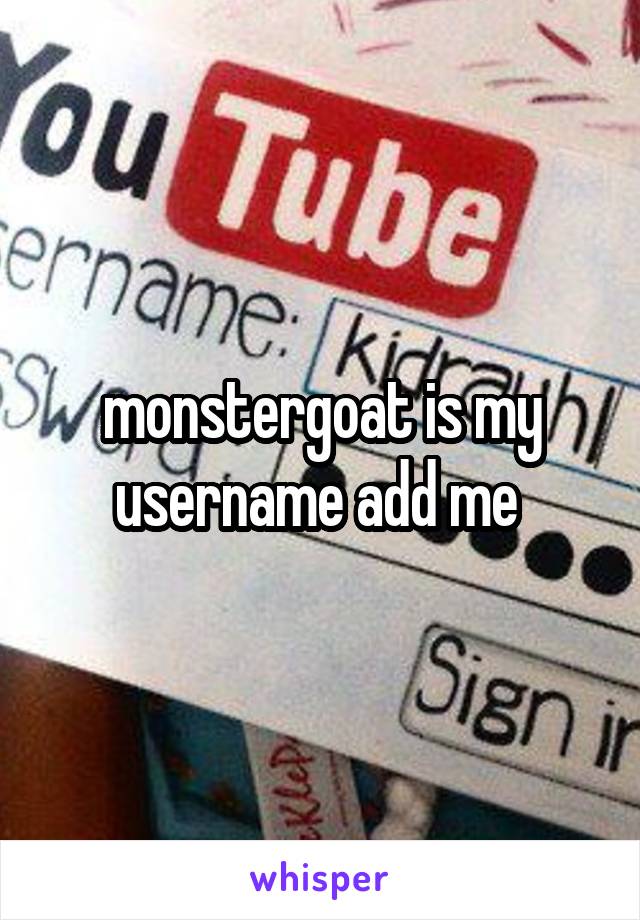 monstergoat is my username add me 