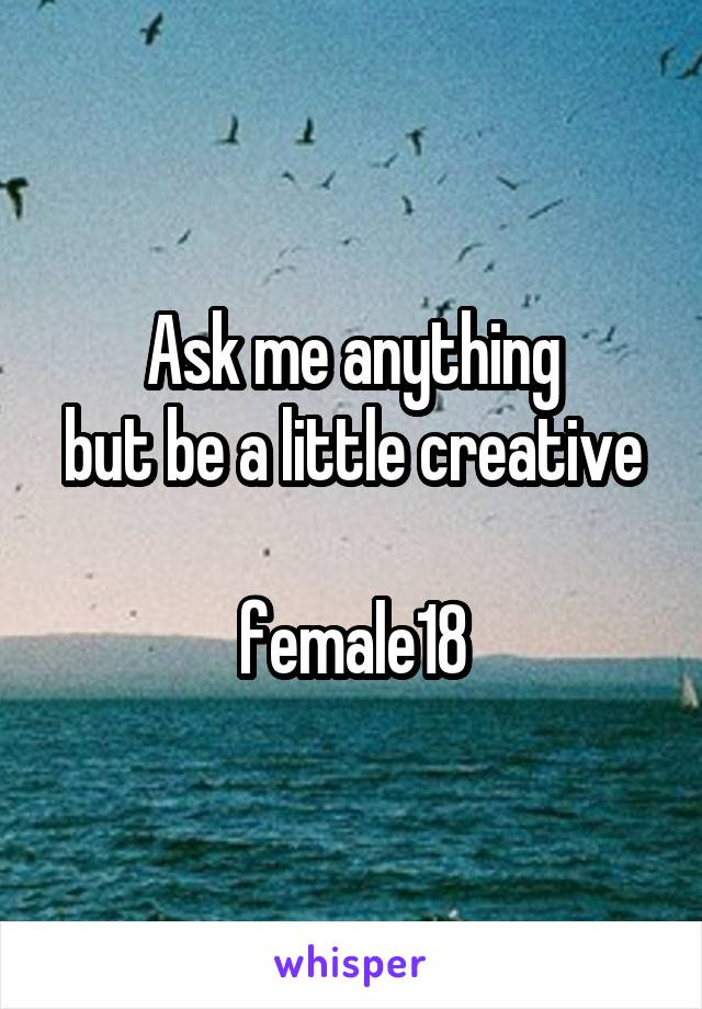 Ask me anything
but be a little creative

female18