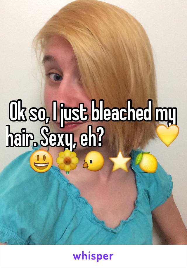 Ok so, I just bleached my hair. Sexy, eh?             💛😃🌼🐤⭐️🍋