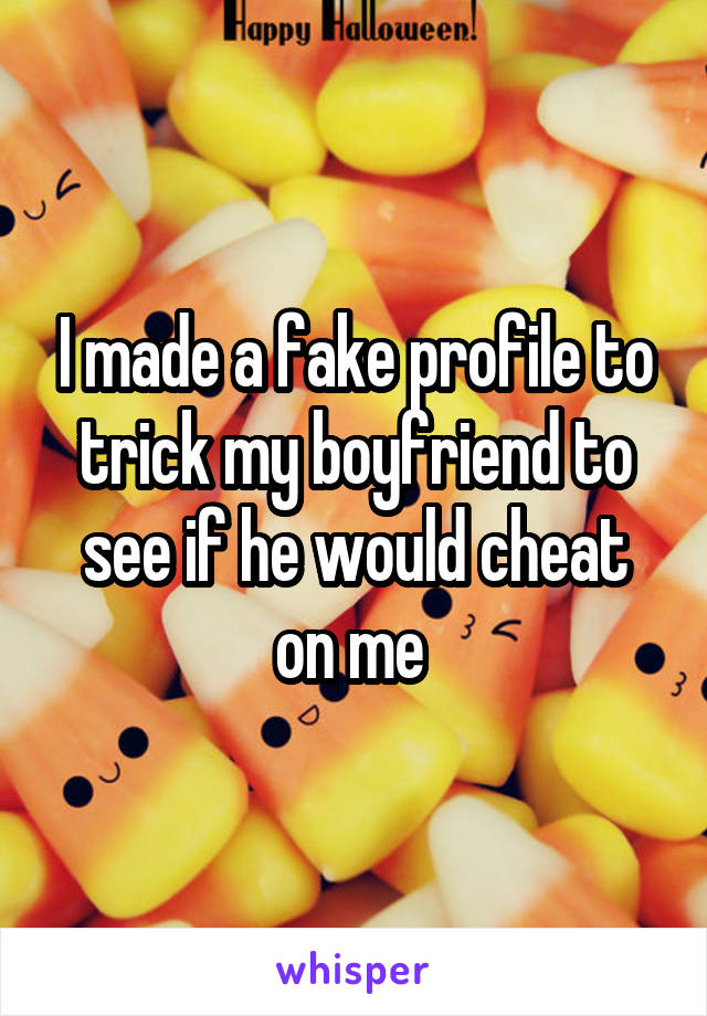 I made a fake profile to trick my boyfriend to see if he would cheat on me 