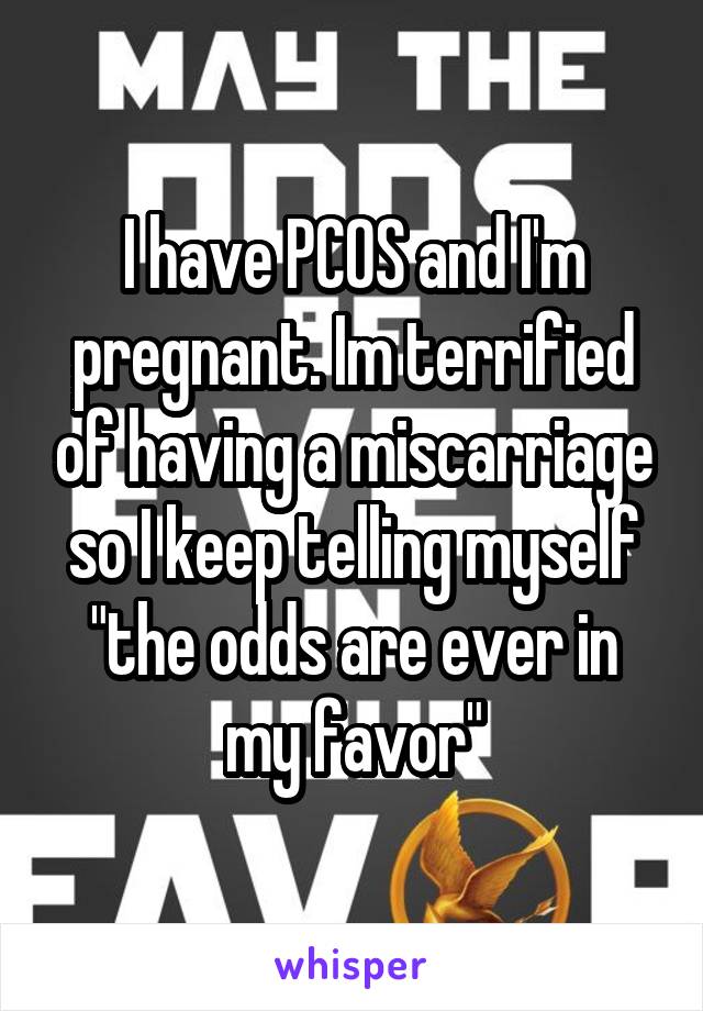 I have PCOS and I'm pregnant. Im terrified of having a miscarriage so I keep telling myself "the odds are ever in my favor"