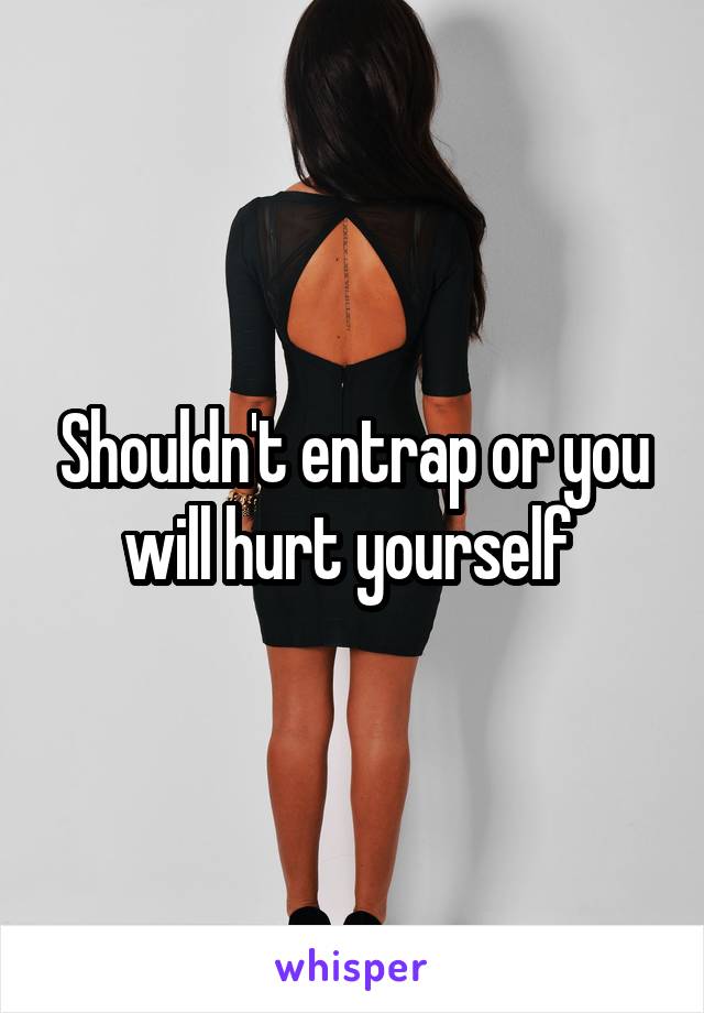 Shouldn't entrap or you will hurt yourself 