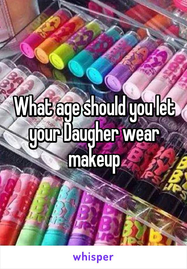 What age should you let your Daugher wear makeup