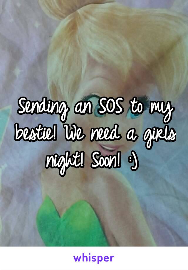 Sending an SOS to my bestie! We need a girls night! Soon! :) 