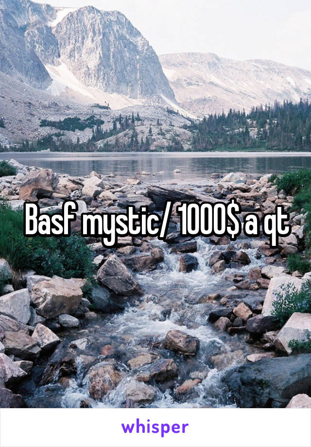 Basf mystic/ 1000$ a qt