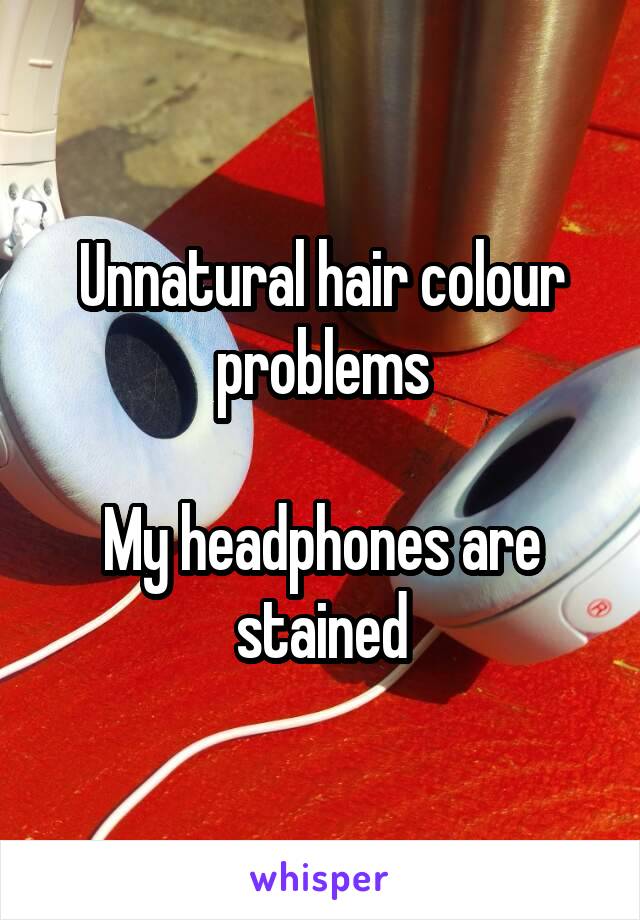 Unnatural hair colour problems

My headphones are stained