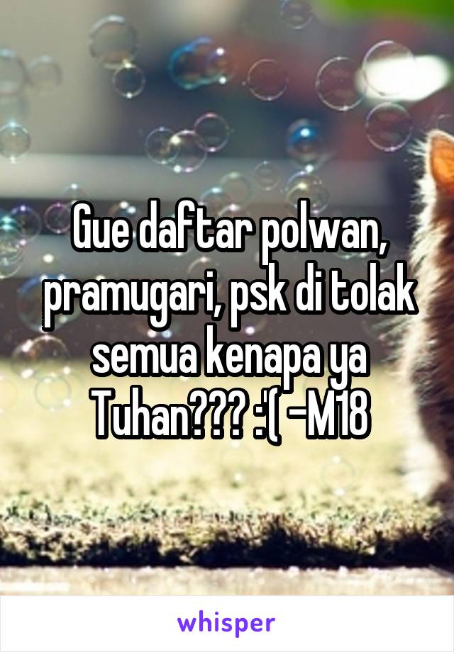 Gue daftar polwan, pramugari, psk di tolak semua kenapa ya Tuhan??? :'( -M18