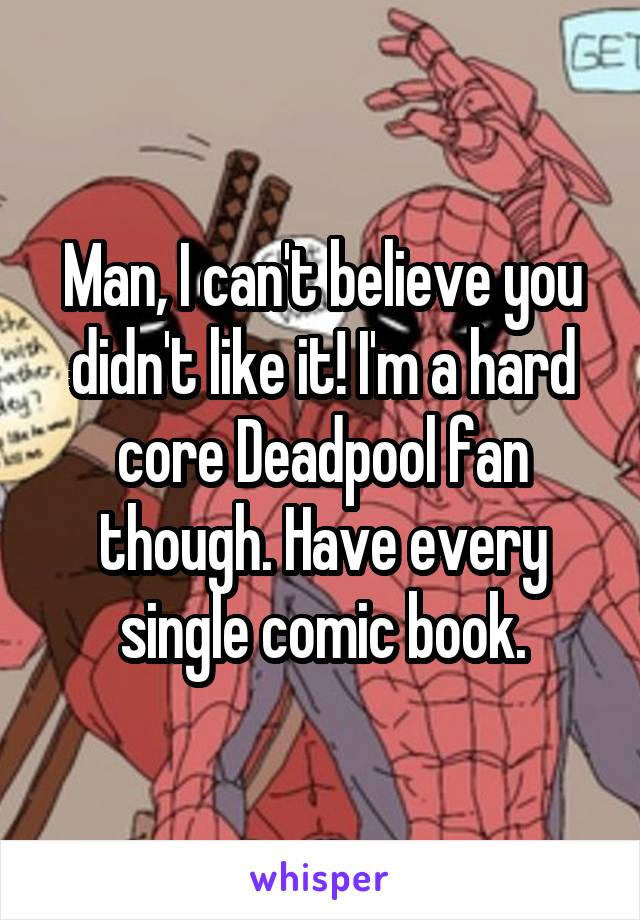 Man, I can't believe you didn't like it! I'm a hard core Deadpool fan though. Have every single comic book.