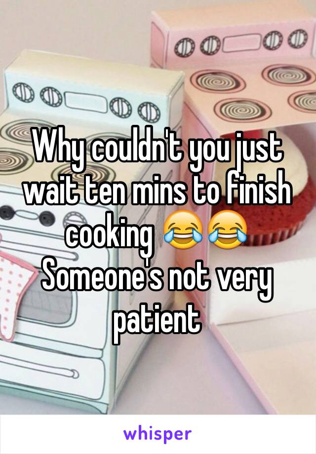 Why couldn't you just wait ten mins to finish cooking 😂😂
Someone's not very patient 