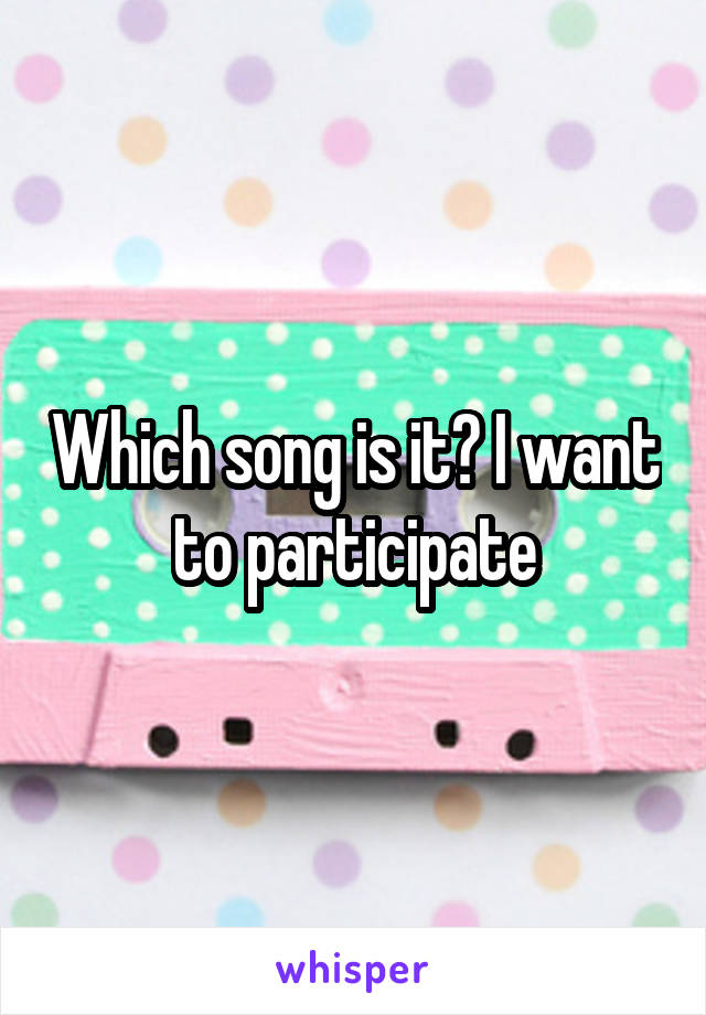 Which song is it? I want to participate