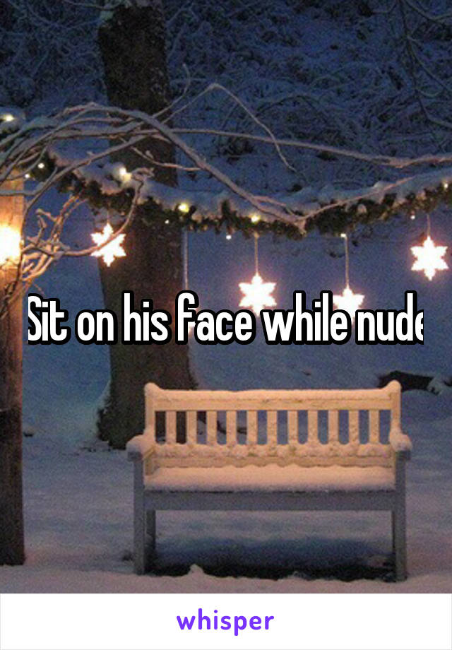 Sit on his face while nude