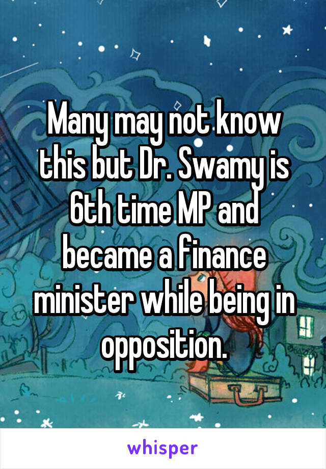 Many may not know this but Dr. Swamy is 6th time MP and became a finance minister while being in opposition.