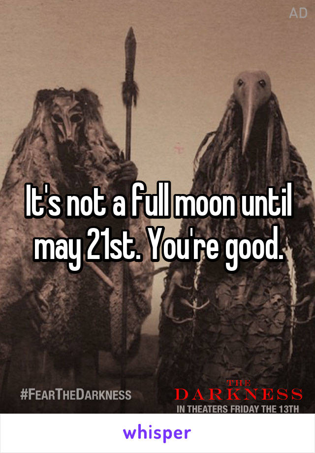 It's not a full moon until may 21st. You're good.