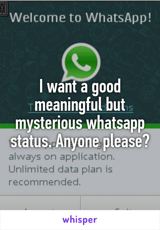 I want a good meaningful but mysterious whatsapp status. Anyone please?