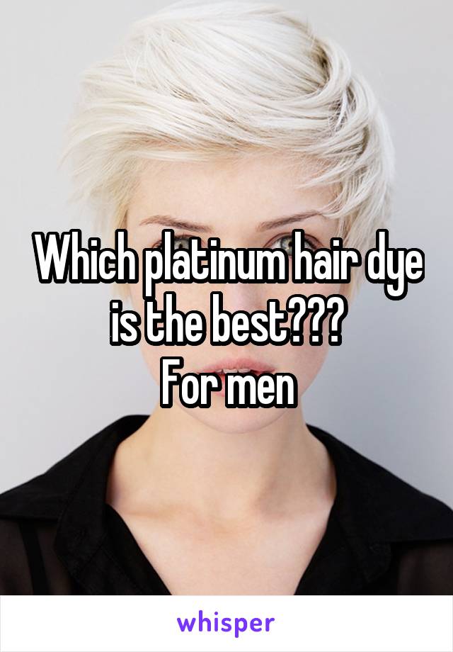 Which platinum hair dye is the best???
For men