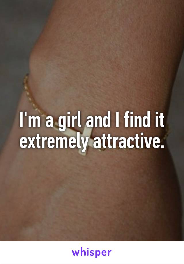I'm a girl and I find it extremely attractive.