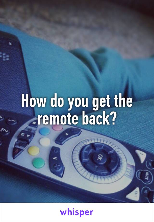 How do you get the remote back?