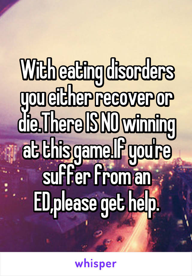 With eating disorders you either recover or die.There IS NO winning at this game.If you're suffer from an ED,please get help.