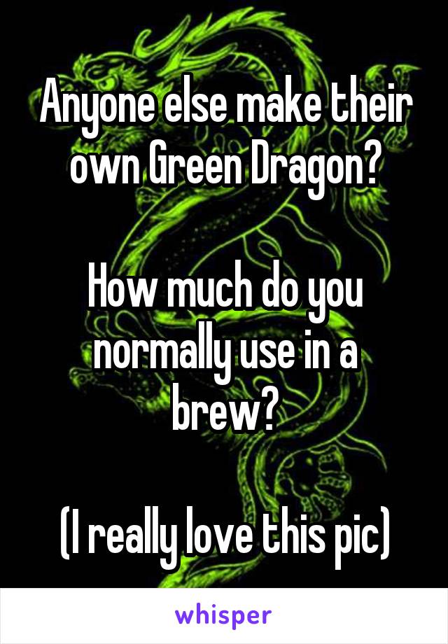 Anyone else make their own Green Dragon?

How much do you
normally use in a brew?

(I really love this pic)