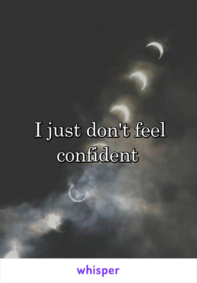 I just don't feel confident 