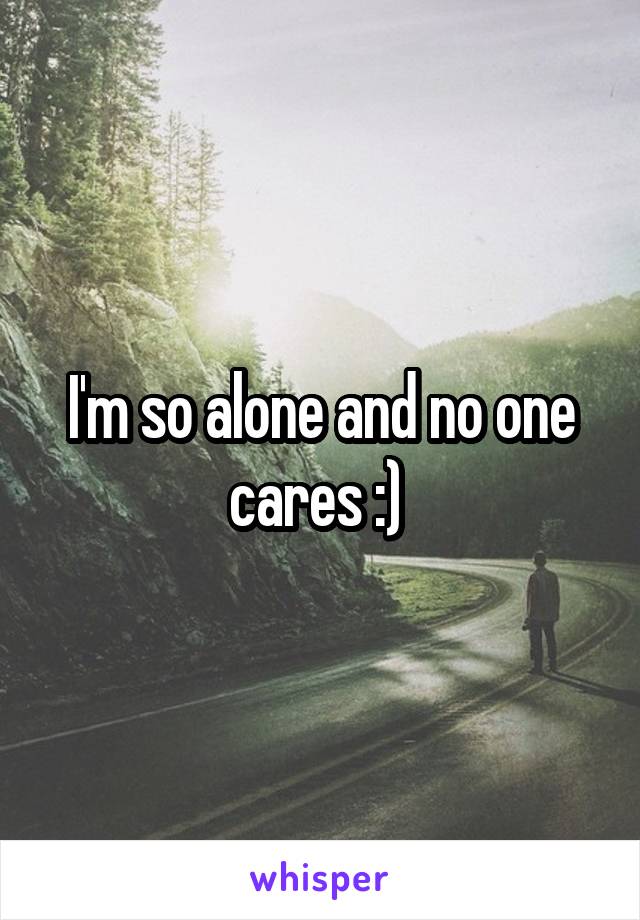 I'm so alone and no one cares :) 