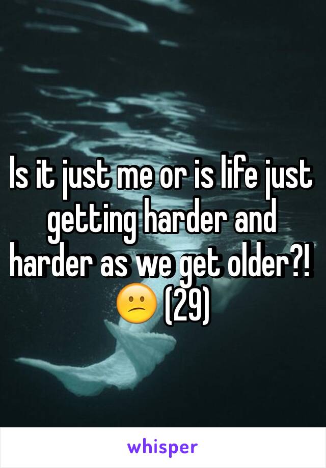 Is it just me or is life just getting harder and harder as we get older?! 😕 (29)