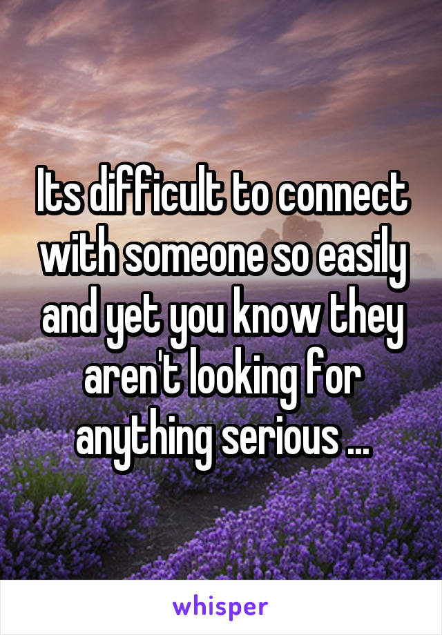 Its difficult to connect with someone so easily and yet you know they aren't looking for anything serious ...