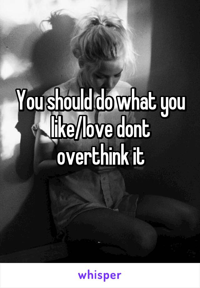 You should do what you like/love dont overthink it
