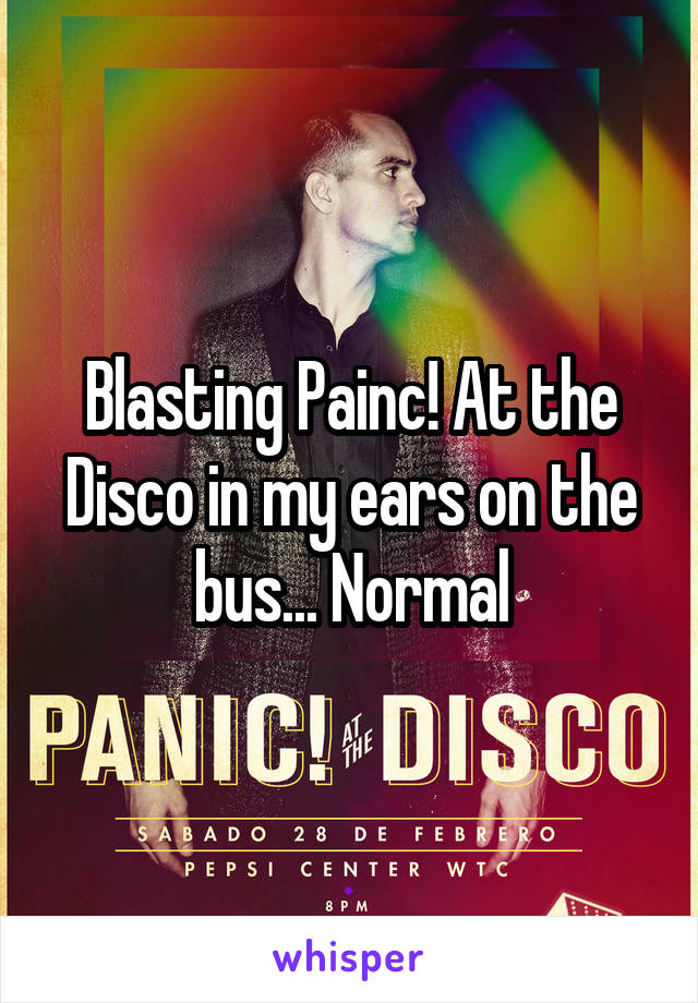 Blasting Painc! At the Disco in my ears on the bus... Normal