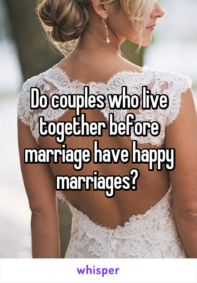 Do couples who live together before marriage have happy marriages? 