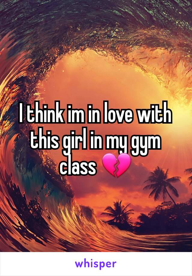 I think im in love with this girl in my gym class 💔