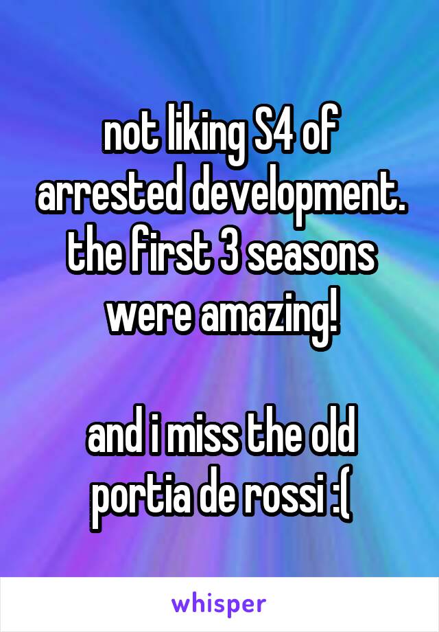 not liking S4 of arrested development.
the first 3 seasons were amazing!

and i miss the old portia de rossi :(