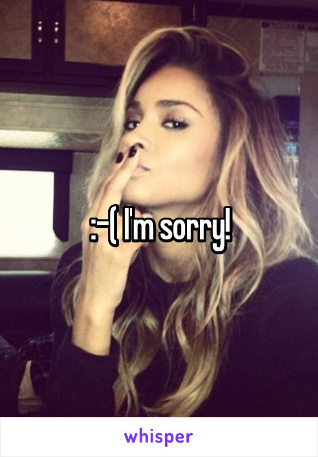 :-( I'm sorry!