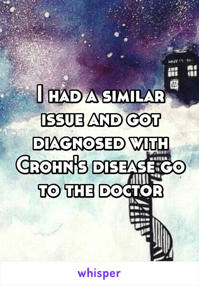 I had a similar issue and got diagnosed with Crohn's disease go to the doctor