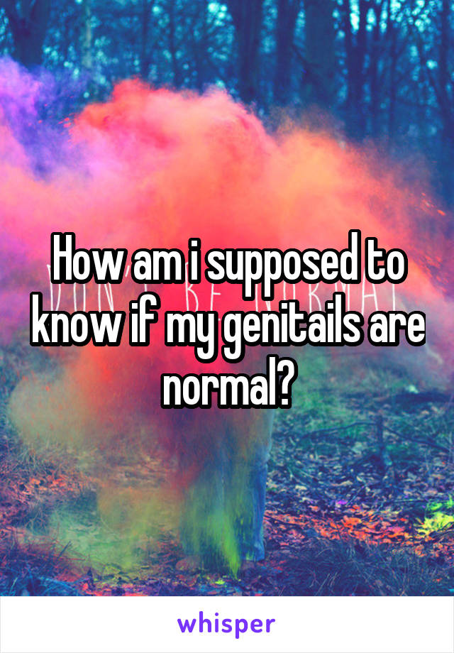 How am i supposed to know if my genitails are normal?