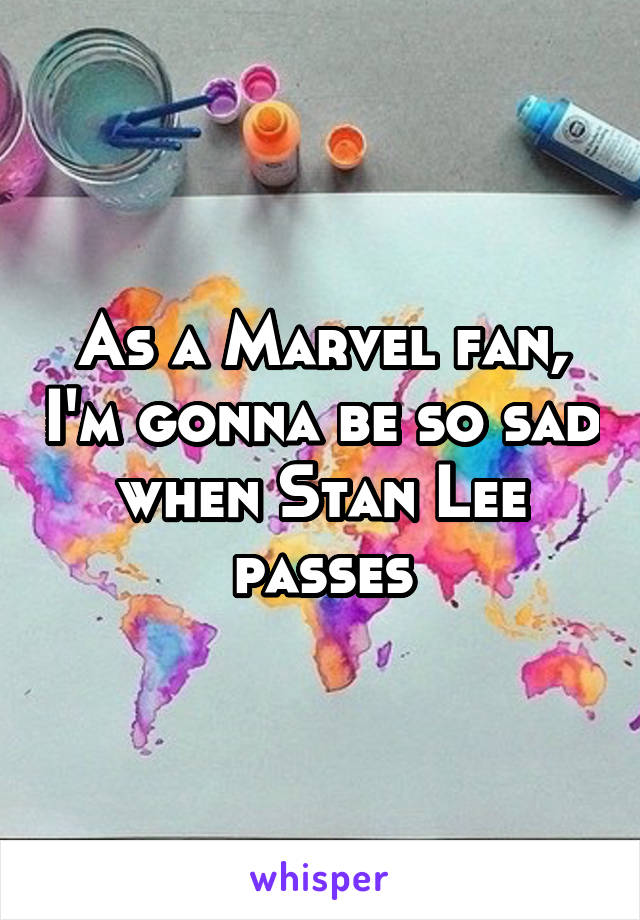 As a Marvel fan, I'm gonna be so sad when Stan Lee passes